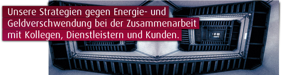 Unsere Strategien gegen Energie- und Geldverschwendung bei der Zusammenarbeit mit Kollegen, Dienstleistern und Kunden.